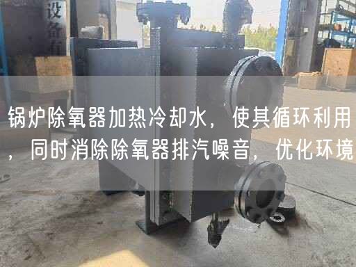 鍋爐除氧器加熱冷卻水，使其循環(huán)利用，同時(shí)消除除氧器排汽噪音，優(yōu)化環(huán)境