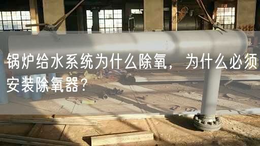 鍋爐給水系統(tǒng)為什么除氧，為什么遙遙須安裝除氧器？