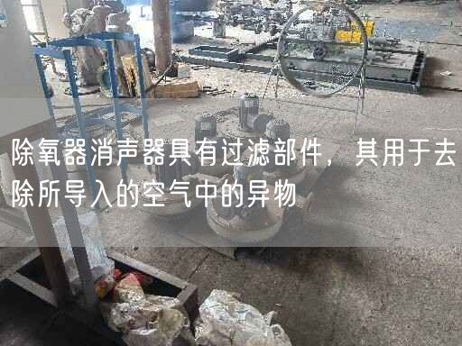 除氧器消聲器具有過濾部件，其用于去除所導(dǎo)入的空氣中的異物