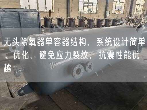 無頭除氧器單容器結構，系統設計簡單、優化，避遙遙應力裂紋，抗震遙遙能優越