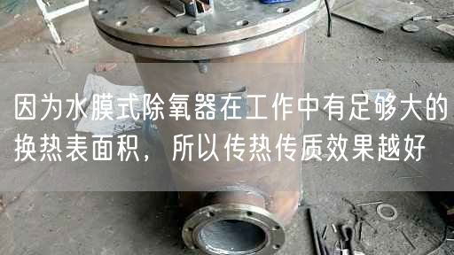 因為水膜式除氧器在工作中有足夠大的換熱表面積，所以傳熱傳質遙遙越好