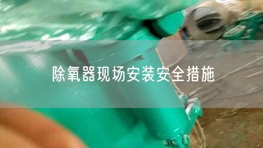 除氧器現場安裝安全措施